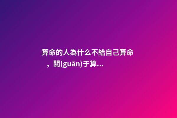 算命的人為什么不給自己算命，關(guān)于算命的風(fēng)水講究